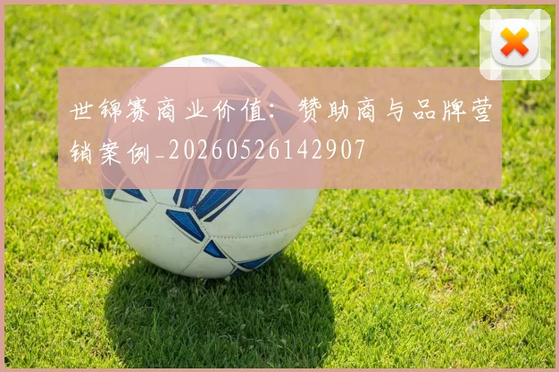世锦赛商业价值：赞助商与品牌营销案例_20260526142907
