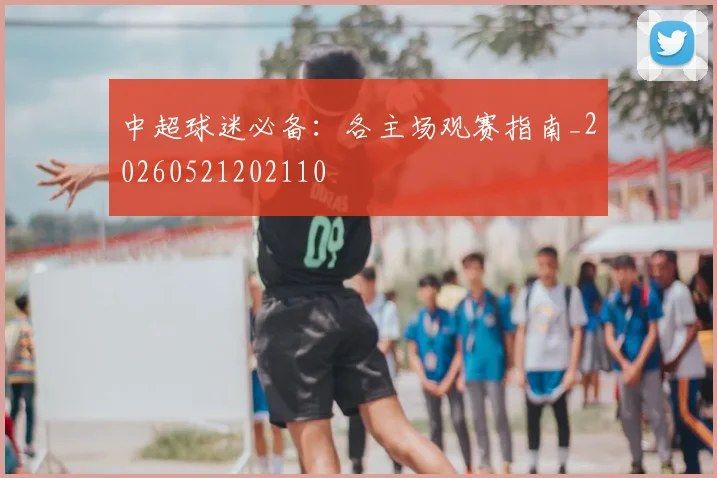 中超球迷必备：各主场观赛指南_20260521202110