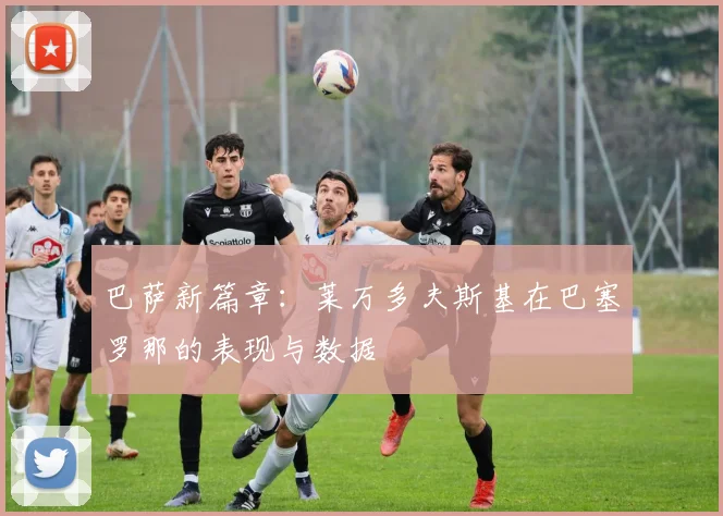 巴萨新篇章：莱万多夫斯基在巴塞罗那的表现与数据