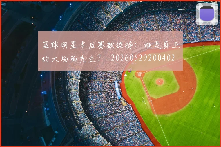 篮球明星季后赛数据榜：谁是真正的大场面先生？_20260529200402