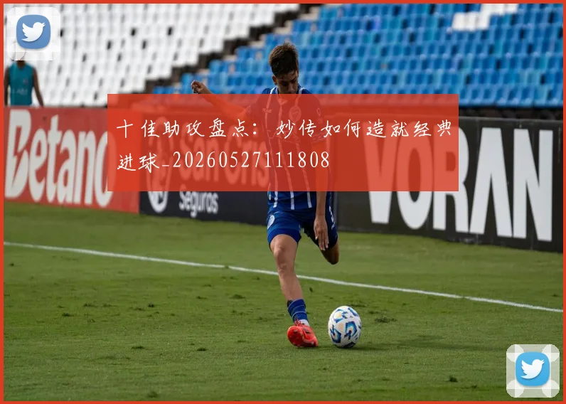 十佳助攻盘点：妙传如何造就经典进球_20260527111808