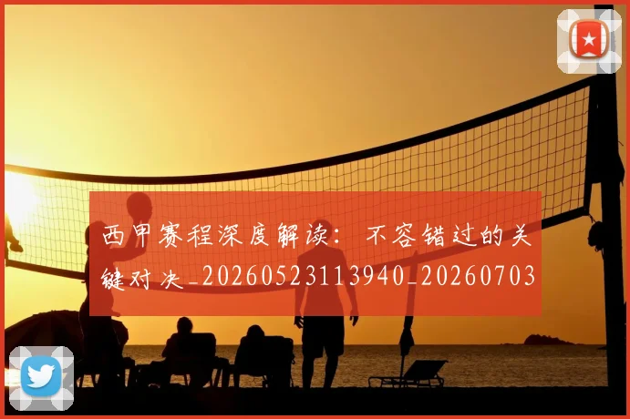 西甲赛程深度解读：不容错过的关键对决_20260523113940_20260703181924