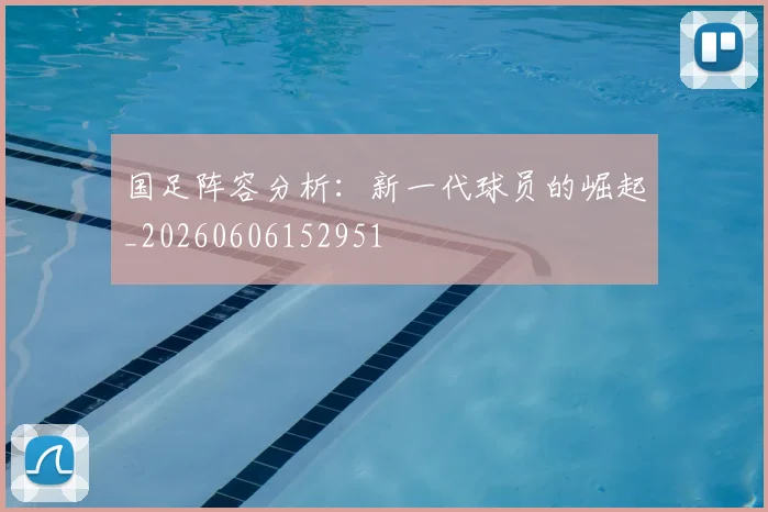 国足阵容分析：新一代球员的崛起_20260606152951