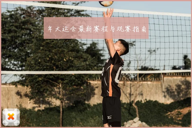 年大运会最新赛程与观赛指南