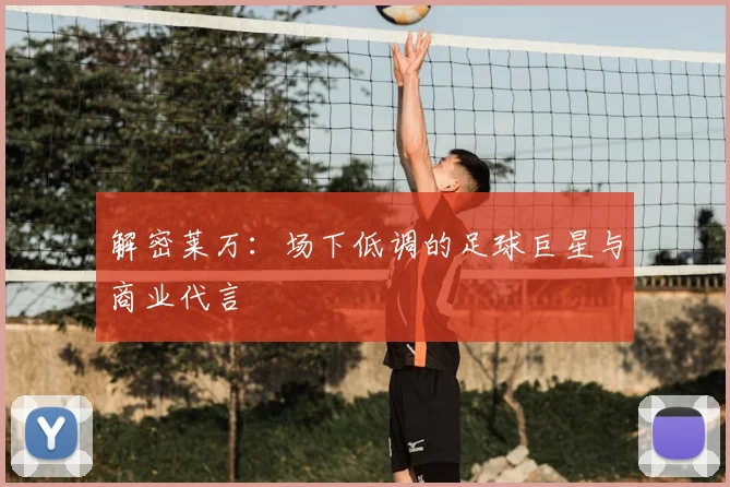 解密莱万：场下低调的足球巨星与商业代言