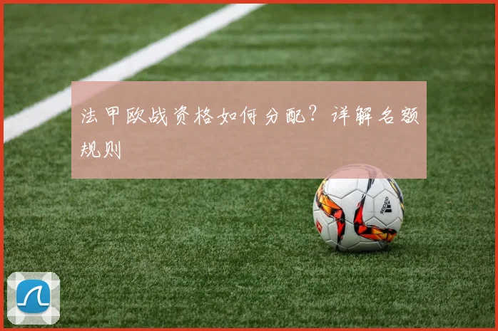 法甲欧战资格如何分配？详解名额规则