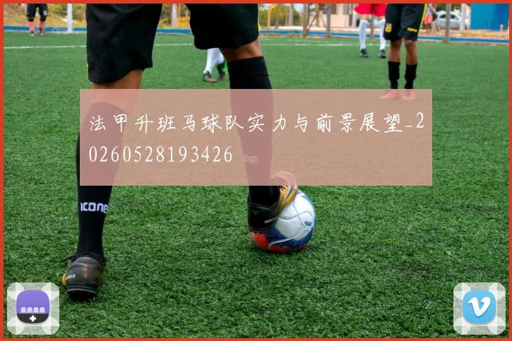 法甲升班马球队实力与前景展望_20260528193426