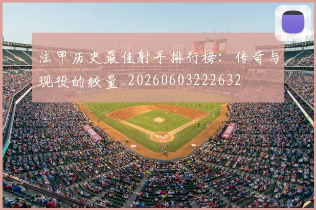 法甲历史最佳射手排行榜：传奇与现役的较量_20260603222632