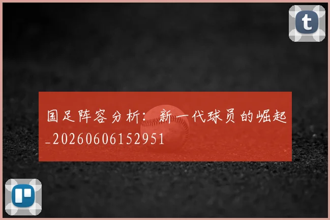 国足阵容分析：新一代球员的崛起_20260606152951