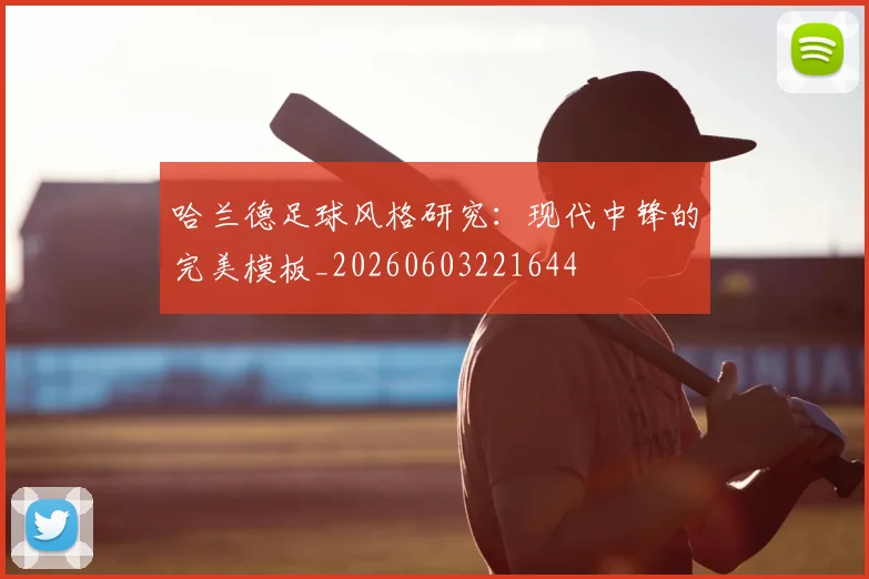 哈兰德足球风格研究：现代中锋的完美模板_20260603221644