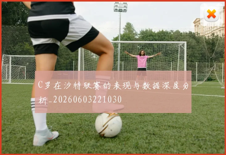C罗在沙特联赛的表现与数据深度分析_20260603221030
