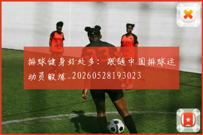 排球健身好处多：跟随中国排球运动员锻炼_20260528193023