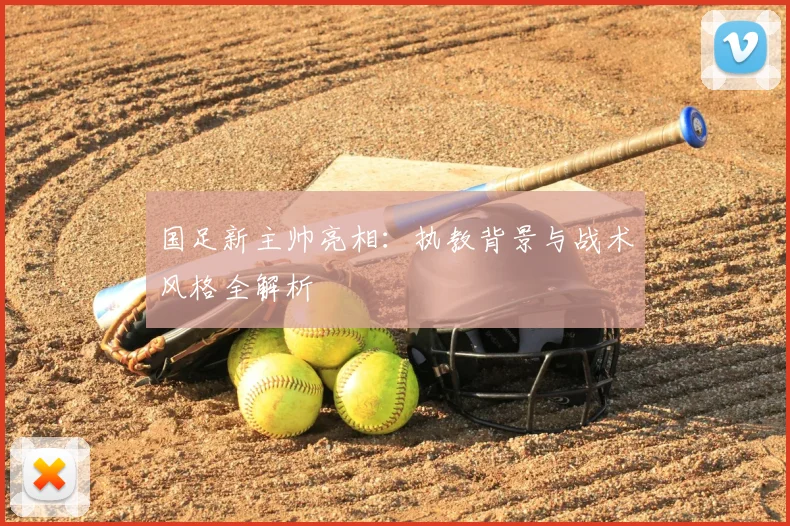 国足新主帅亮相：执教背景与战术风格全解析