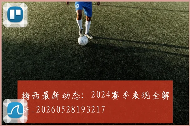 梅西最新动态：2024赛季表现全解析_20260528193217