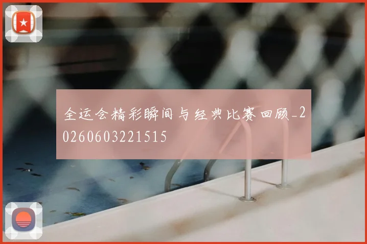 全运会精彩瞬间与经典比赛回顾_20260603221515