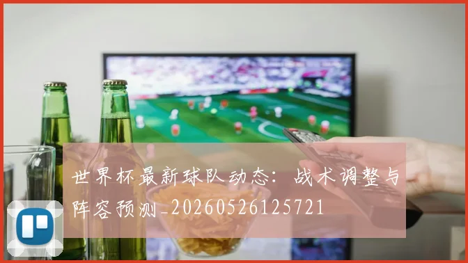 世界杯最新球队动态：战术调整与阵容预测_20260526125721