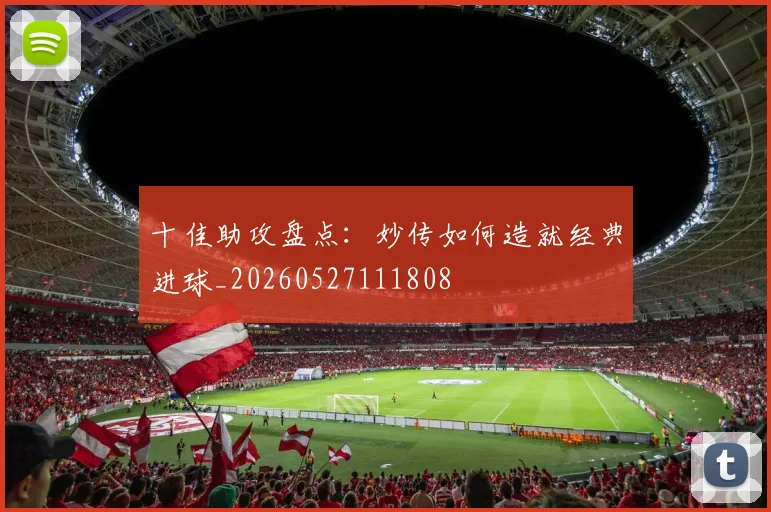 十佳助攻盘点：妙传如何造就经典进球_20260527111808
