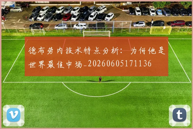 德布劳内技术特点分析：为何他是世界最佳中场_20260605171136