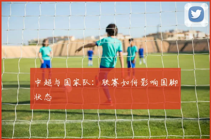 中超与国家队：联赛如何影响国脚状态