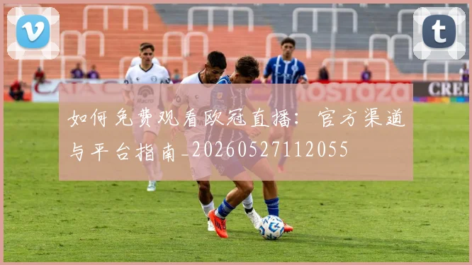 如何免费观看欧冠直播：官方渠道与平台指南_20260527112055