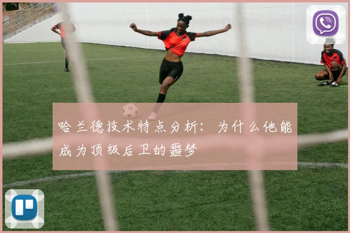 哈兰德技术特点分析：为什么他能成为顶级后卫的噩梦