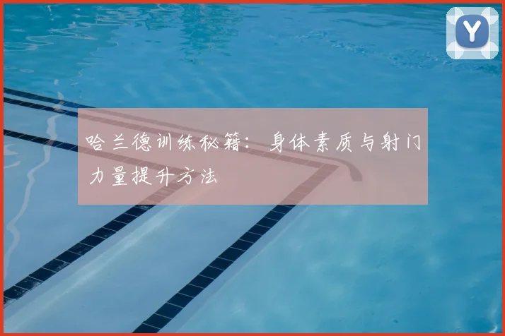 哈兰德训练秘籍：身体素质与射门力量提升方法