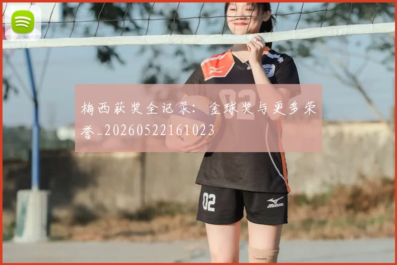 梅西获奖全记录:金球奖与更多荣誉_20260522161023