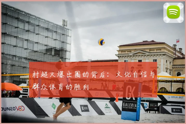村超火爆出圈的背后：文化自信与群众体育的胜利