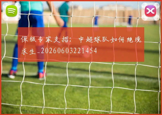 保级专家支招：中超球队如何绝境求生_20260603221454